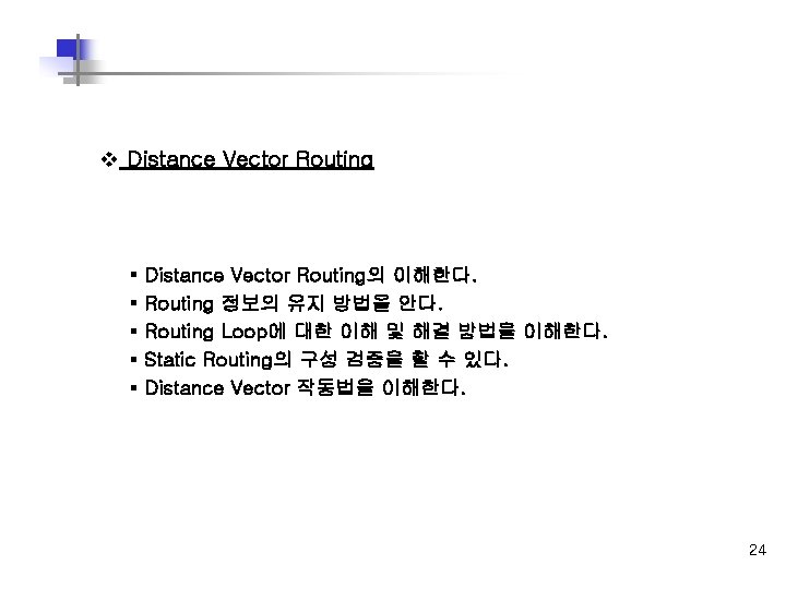 v Distance Vector Routing § § § Distance Vector Routing의 이해한다. Routing 정보의 유지