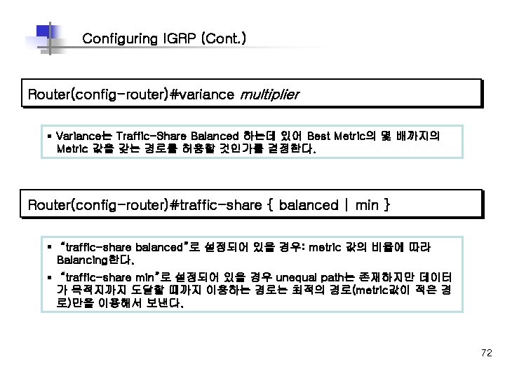 Configuring IGRP (Cont. ) Router(config-router)#variance multiplier § Variance는 Traffic-Share Balanced 하는데 있어 Best Metric의