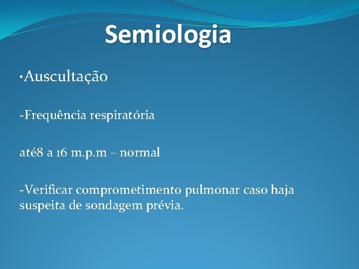 Semiologia • Auscultação -Frequência respiratória até 8 a 16 m. p. m – normal