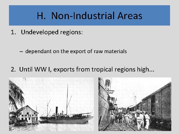 H. Non-Industrial Areas 1. Undeveloped regions: – dependant on the export of raw materials
