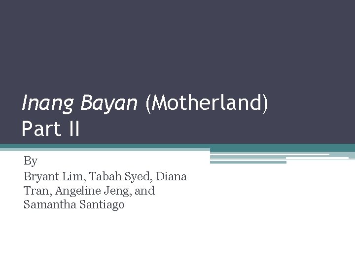 Inang Bayan (Motherland) Part II By Bryant Lim, Tabah Syed, Diana Tran, Angeline Jeng,