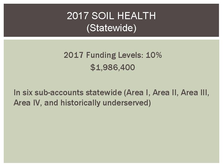 2017 SOIL HEALTH (Statewide) 2017 Funding Levels: 10% $1, 986, 400 In six sub-accounts