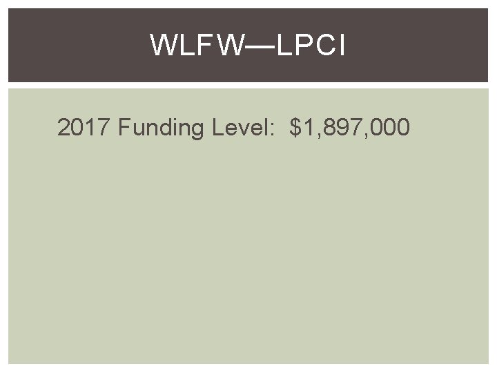 WLFW—LPCI 2017 Funding Level: $1, 897, 000 