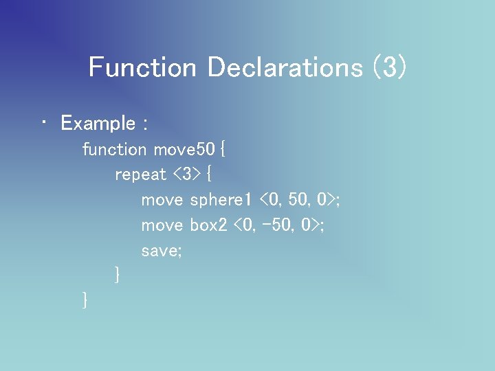 Function Declarations (3) • Example : function move 50 { repeat <3> { move