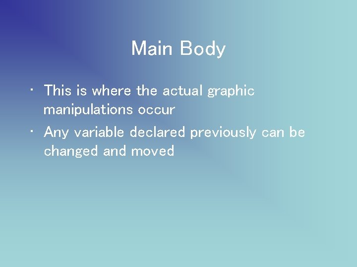 Main Body • This is where the actual graphic manipulations occur • Any variable