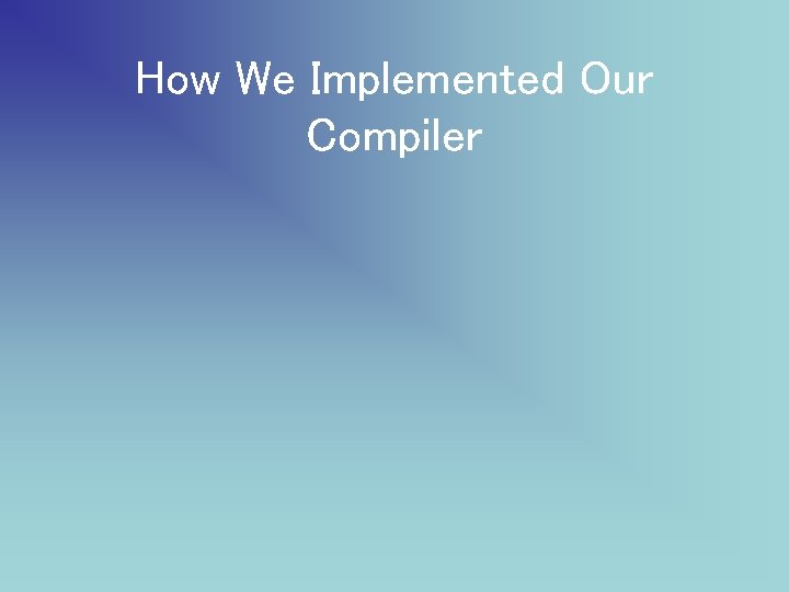 How We Implemented Our Compiler 