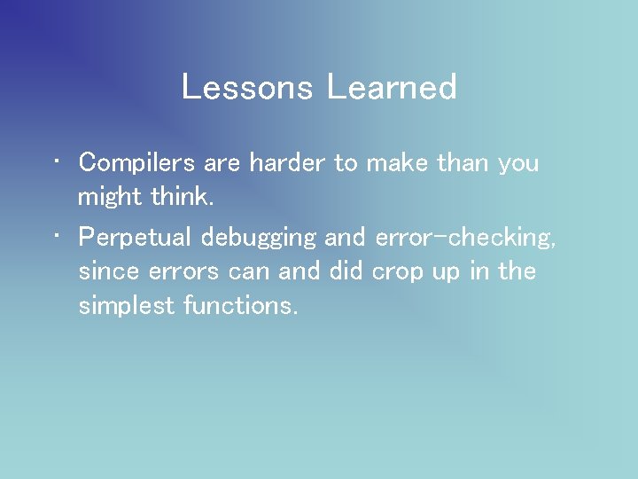 Lessons Learned • Compilers are harder to make than you might think. • Perpetual