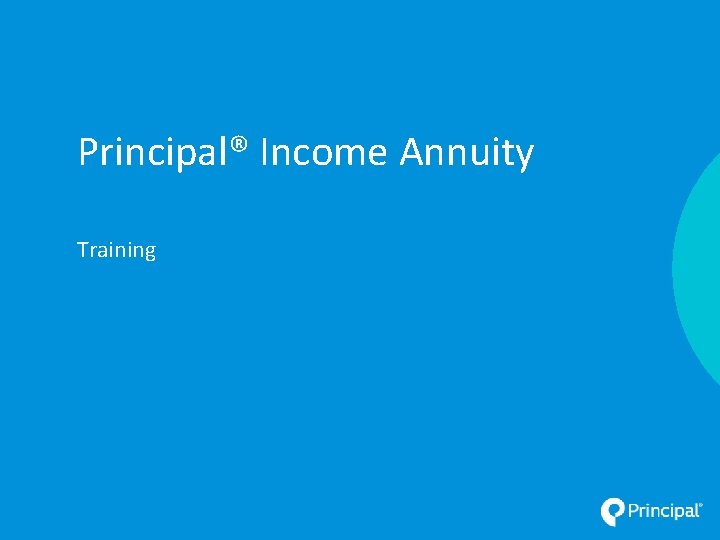 Principal® Income Annuity Training Classification: Internal Use 