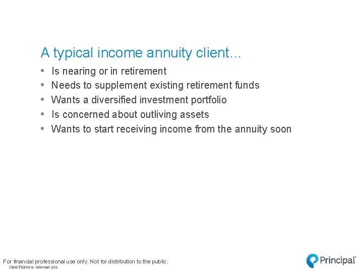 A typical income annuity client… • • • Is nearing or in retirement Needs