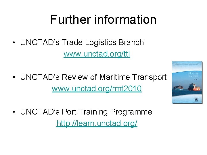 Further information • UNCTAD’s Trade Logistics Branch www. unctad. org/ttl • UNCTAD’s Review of