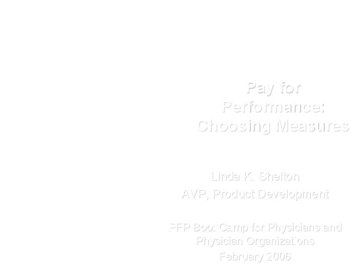Pay for Performance: Choosing Measures Linda K. Shelton AVP, Product Development PFP Boot Camp