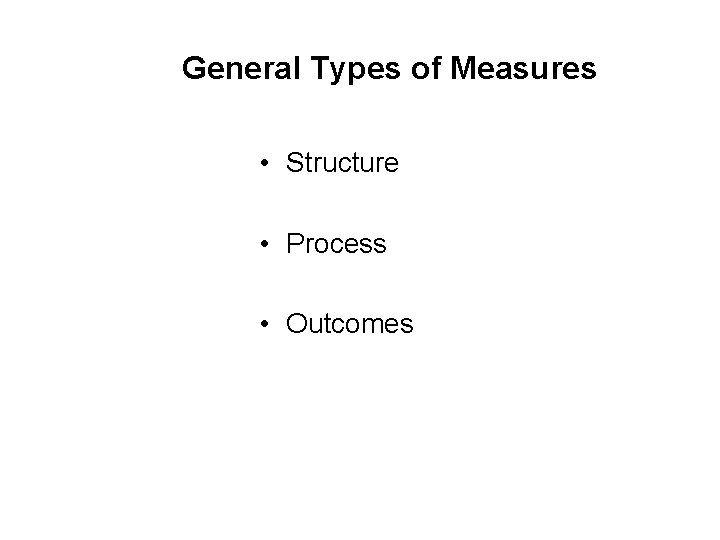 General Types of Measures • Structure • Process • Outcomes 