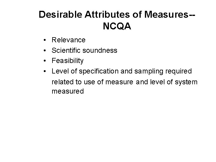 Desirable Attributes of Measures-NCQA • • Relevance Scientific soundness Feasibility Level of specification and