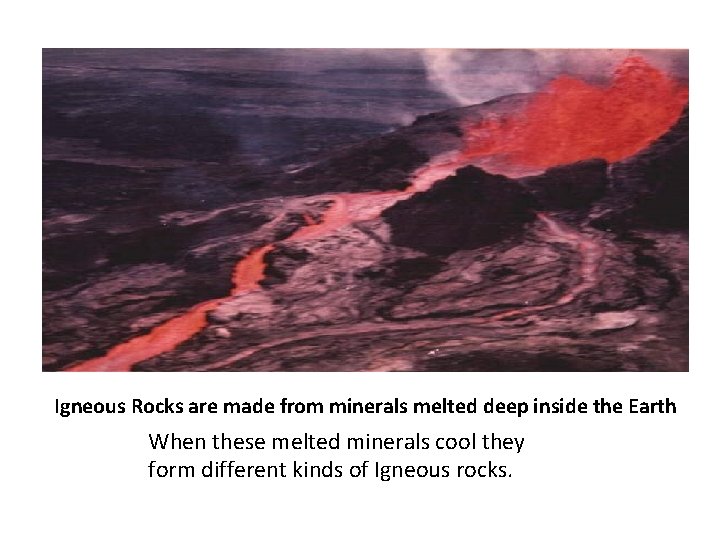 Igneous Rocks are made from minerals melted deep inside the Earth When these melted