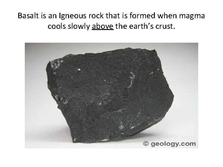 Basalt is an Igneous rock that is formed when magma cools slowly above the