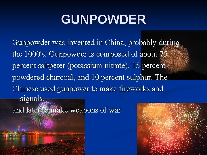 GUNPOWDER Gunpowder was invented in China, probably during the 1000's. Gunpowder is composed of