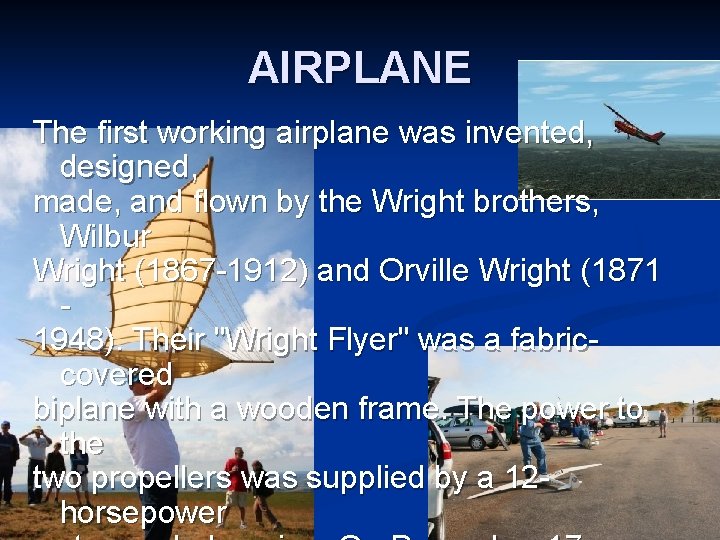 AIRPLANE The first working airplane was invented, designed, made, and flown by the Wright