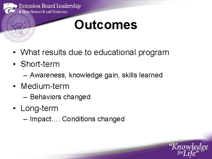 Outcomes • What results due to educational program • Short-term – Awareness, knowledge gain,