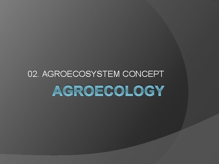 02. AGROECOSYSTEM CONCEPT AGROECOLOGY 