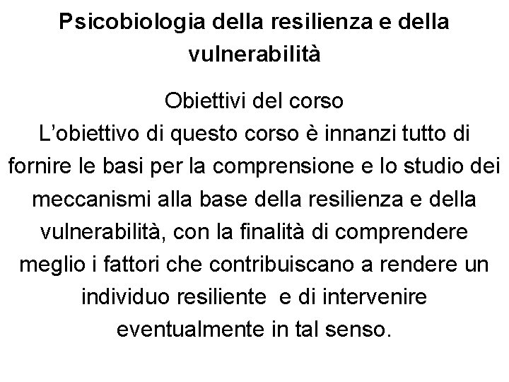 Psicobiologia della resilienza e della vulnerabilità Obiettivi del corso L’obiettivo di questo corso è