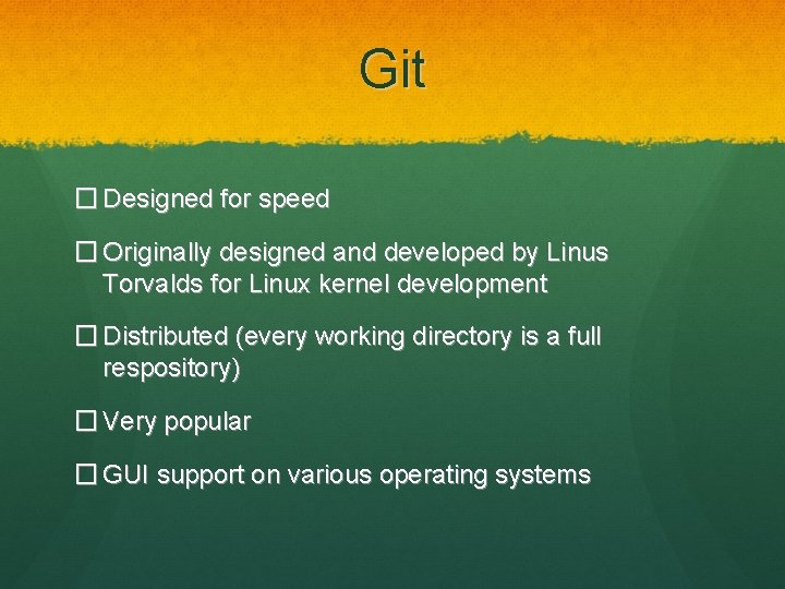 Git � Designed for speed � Originally designed and developed by Linus Torvalds for