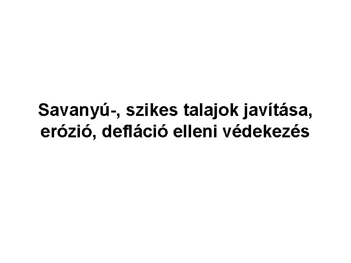 Savanyú-, szikes talajok javítása, erózió, defláció elleni védekezés Savanyú-, szikes talajok javítása, erózió, defláció elleni védekezés
