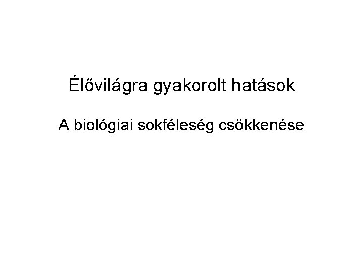 Élővilágra gyakorolt hatások A biológiai sokféleség csökkenése 