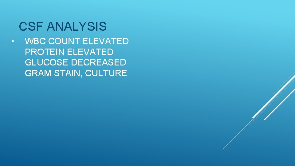 CSF ANALYSIS • WBC COUNT ELEVATED PROTEIN ELEVATED GLUCOSE DECREASED GRAM STAIN, CULTURE 