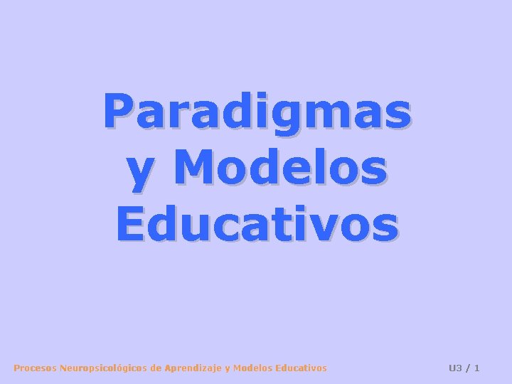 Paradigmas y Modelos Educativos Procesos Neuropsicológicos de Aprendizaje y Modelos Educativos U 3 /