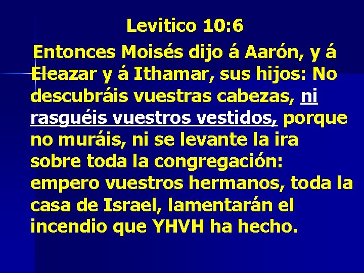 Levitico 10: 6 Entonces Moisés dijo á Aarón, y á Eleazar y á Ithamar,