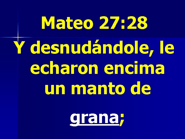 Mateo 27: 28 Y desnudándole, le echaron encima un manto de grana; 