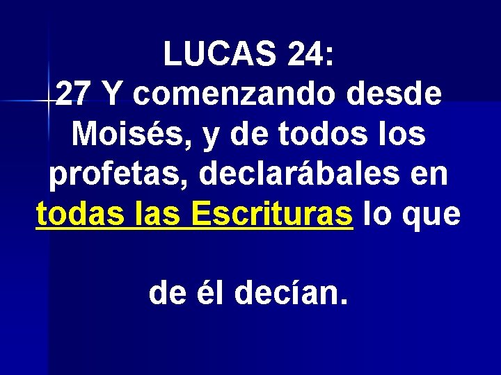 LUCAS 24: 27 Y comenzando desde Moisés, y de todos los profetas, declarábales en