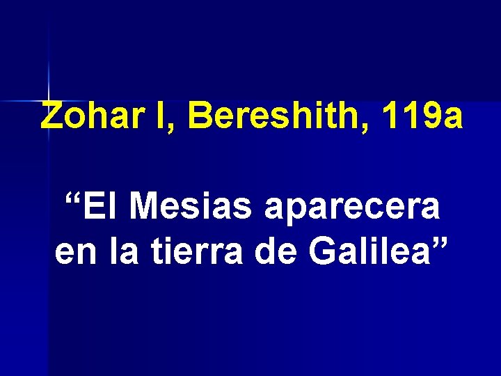 Zohar I, Bereshith, 119 a “El Mesias aparecera en la tierra de Galilea” 