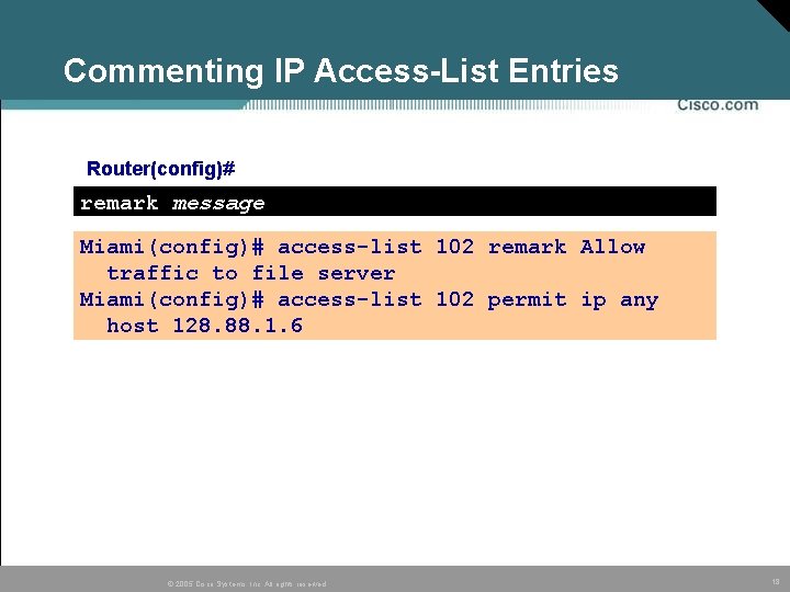 Commenting IP Access-List Entries Router(config)# remark message Miami(config)# access-list 102 remark Allow traffic to Commenting IP Access-List Entries Router(config)# remark message Miami(config)# access-list 102 remark Allow traffic to
