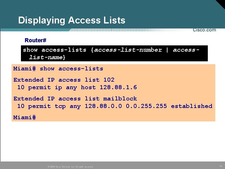 Displaying Access Lists Router# show access-lists {access-list-number | accesslist-name} Miami# show access-lists Extended IP Displaying Access Lists Router# show access-lists {access-list-number | accesslist-name} Miami# show access-lists Extended IP
