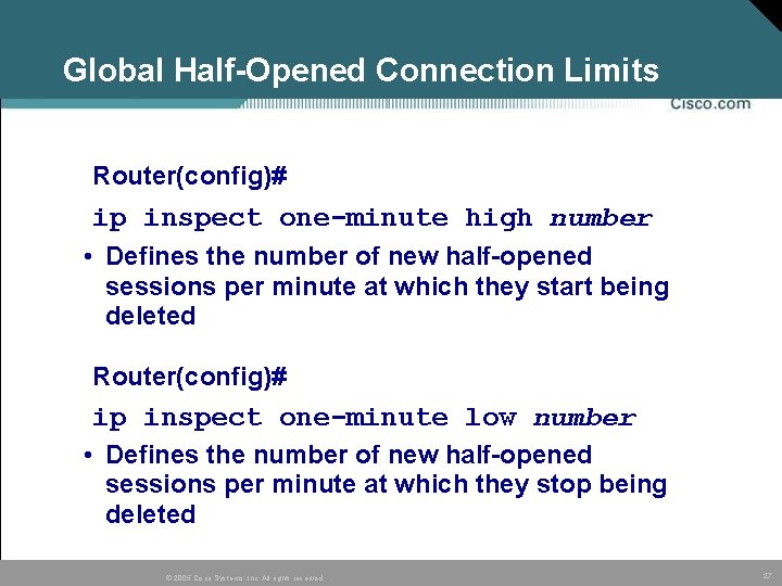 Global Half-Opened Connection Limits Router(config)# ip inspect one-minute high number • Defines the number Global Half-Opened Connection Limits Router(config)# ip inspect one-minute high number • Defines the number