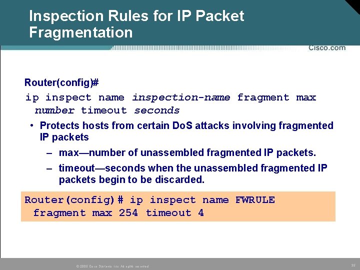 Inspection Rules for IP Packet Fragmentation Router(config)# ip inspect name inspection-name fragment max number Inspection Rules for IP Packet Fragmentation Router(config)# ip inspect name inspection-name fragment max number