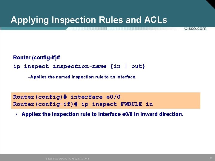 Applying Inspection Rules and ACLs Router (config-if)# ip inspection-name {in | out} –Applies the Applying Inspection Rules and ACLs Router (config-if)# ip inspection-name {in | out} –Applies the