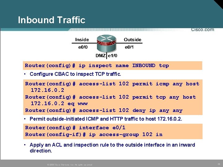 Inbound Traffic Router(config)# ip inspect name INBOUND tcp • Configure CBAC to inspect TCP Inbound Traffic Router(config)# ip inspect name INBOUND tcp • Configure CBAC to inspect TCP