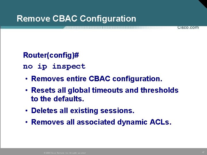 Remove CBAC Configuration Router(config)# no ip inspect • Removes entire CBAC configuration. • Resets Remove CBAC Configuration Router(config)# no ip inspect • Removes entire CBAC configuration. • Resets