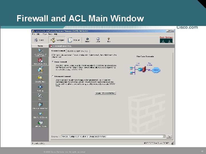 Firewall and ACL Main Window © 2005 Cisco Systems, Inc. All rights reserved. 48 Firewall and ACL Main Window © 2005 Cisco Systems, Inc. All rights reserved. 48