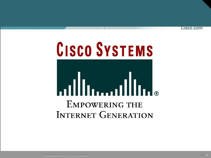 © Cisco Systems, Inc. All rights reserved. © 2005, 2005 Cisco 49 49 © Cisco Systems, Inc. All rights reserved. © 2005, 2005 Cisco 49 49