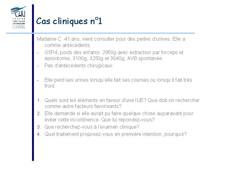 Cas cliniques n° 1 Madame C. 41 ans, vient consulter pour des pertes d’urines.