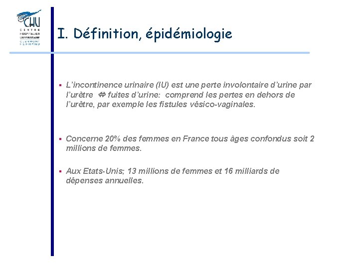 I. Définition, épidémiologie § L’incontinence urinaire (IU) est une perte involontaire d’urine par l’urètre