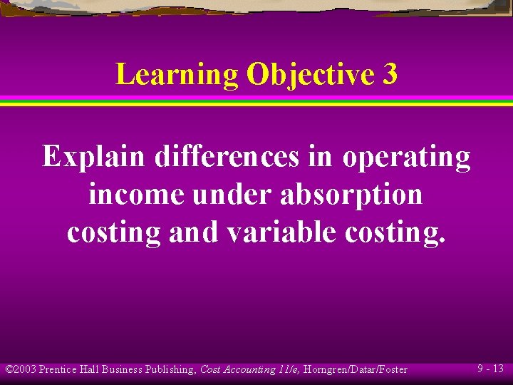 Learning Objective 3 Explain differences in operating income under absorption costing and variable costing.