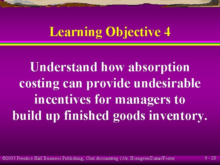 Learning Objective 4 Understand how absorption costing can provide undesirable incentives for managers to