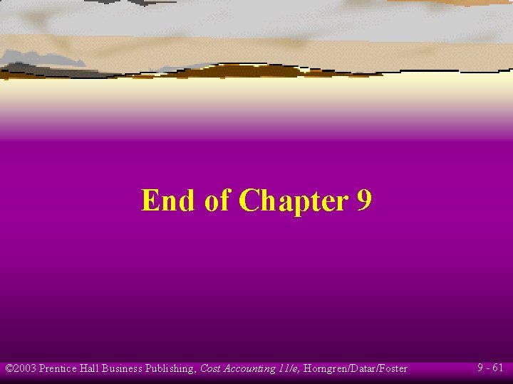 End of Chapter 9 © 2003 Prentice Hall Business Publishing, Cost Accounting 11/e, Horngren/Datar/Foster