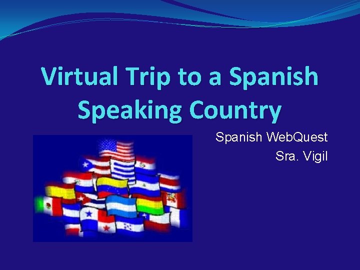 Virtual Trip to a Spanish Speaking Country Spanish Web. Quest Sra. Vigil 