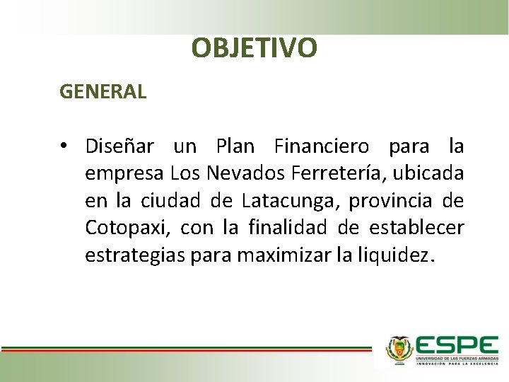 OBJETIVO GENERAL • Diseñar un Plan Financiero para la empresa Los Nevados Ferretería, ubicada