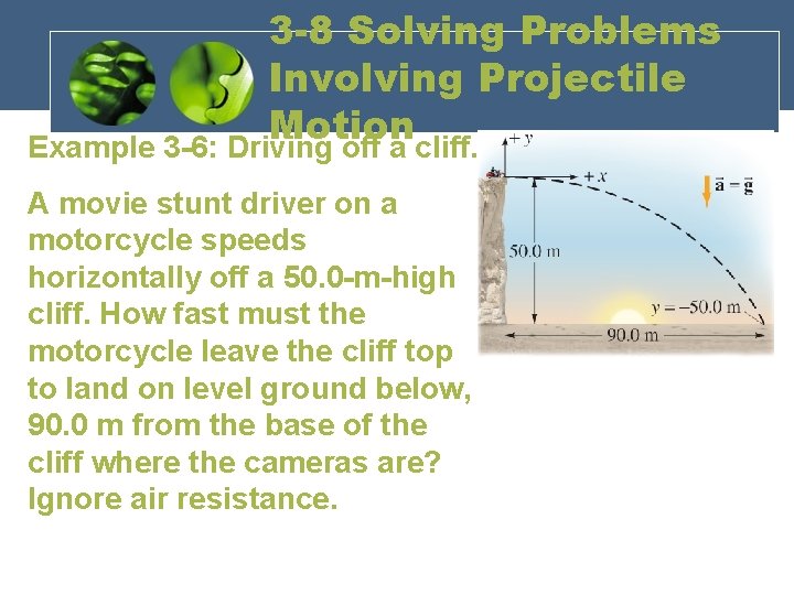 3 -8 Solving Problems Involving Projectile Motion Example 3 -6: Driving off a cliff.